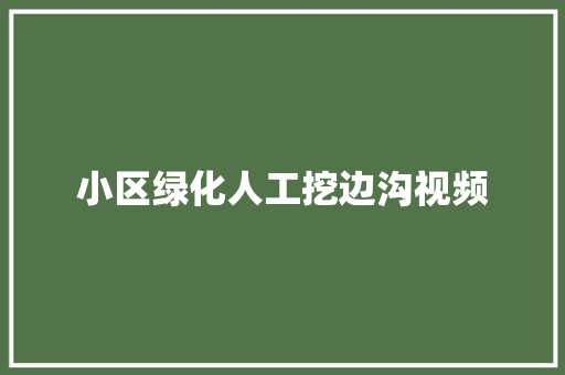 小区绿化人工挖边沟视频