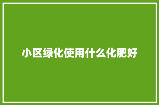 小区绿化使用什么化肥好