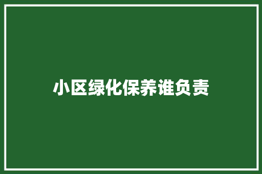 小区绿化保养谁负责