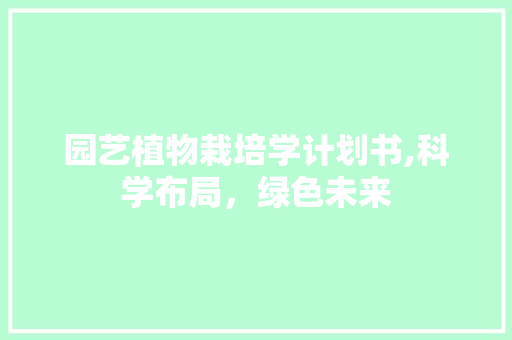 园艺植物栽培学计划书,科学布局，绿色未来 有机育苗