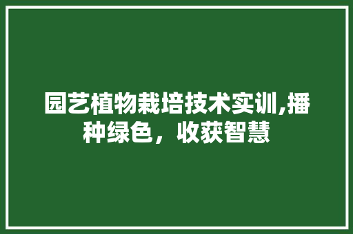 园艺植物栽培技术实训,播种绿色，收获智慧