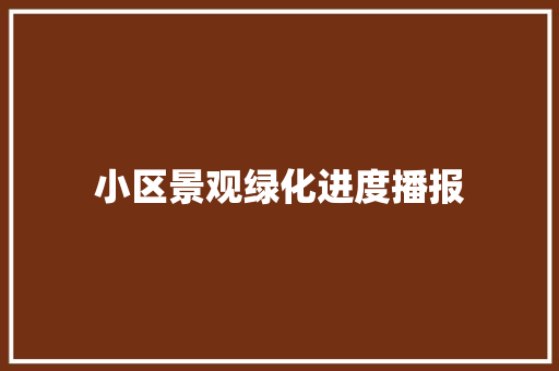 小区景观绿化进度播报