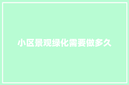 小区景观绿化需要做多久
