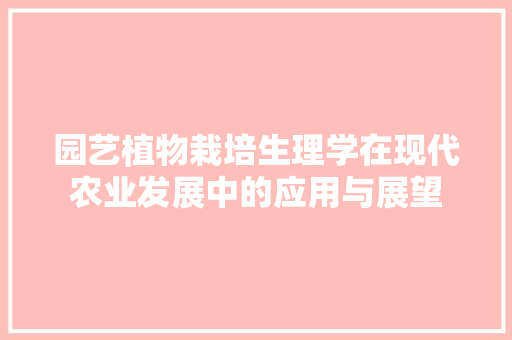 园艺植物栽培生理学在现代农业发展中的应用与展望