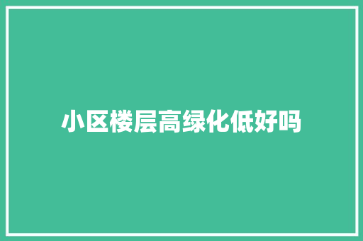 小区楼层高绿化低好吗