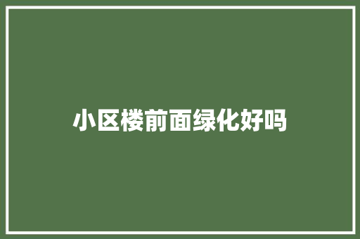 小区楼前面绿化好吗