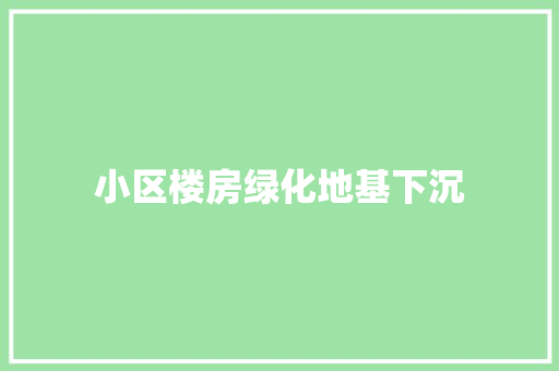 小区楼房绿化地基下沉