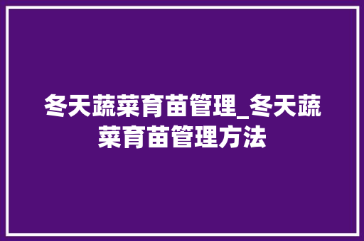 冬天蔬菜育苗管理_冬天蔬菜育苗管理方法