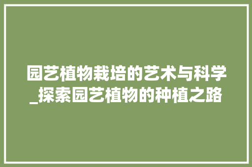 园艺植物栽培的艺术与科学_探索园艺植物的种植之路