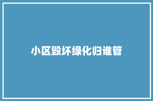 小区毁坏绿化归谁管
