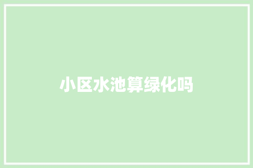 小区水池算绿化吗