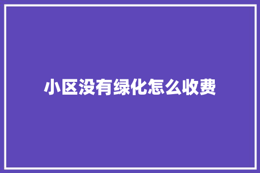 小区没有绿化怎么收费