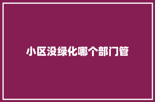 小区没绿化哪个部门管