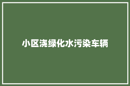 小区浇绿化水污染车辆