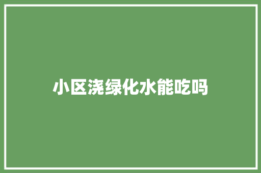 小区浇绿化水能吃吗
