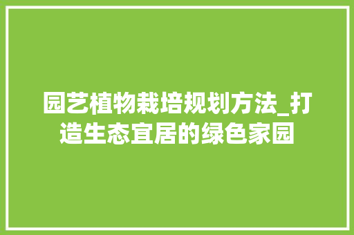 园艺植物栽培规划方法_打造生态宜居的绿色家园