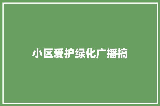 小区爱护绿化广播搞
