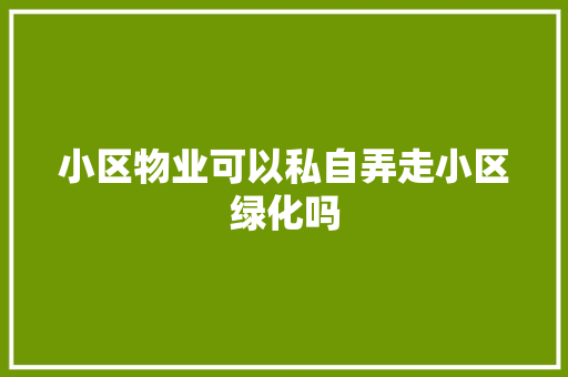 小区物业可以私自弄走小区绿化吗