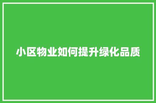 小区物业如何提升绿化品质