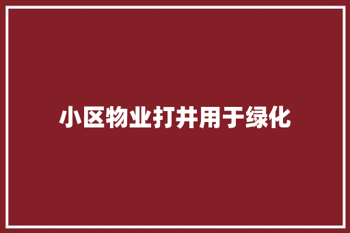 小区物业打井用于绿化