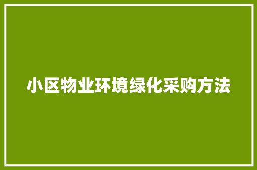 小区物业环境绿化采购方法