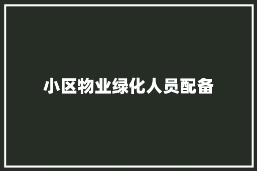 小区物业绿化人员配备
