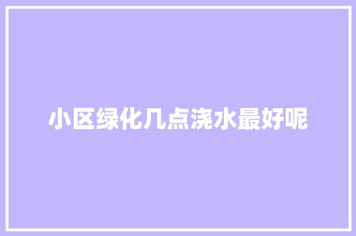 小区绿化几点浇水最好呢