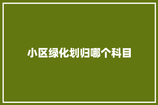 小区绿化划归哪个科目