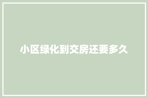 小区绿化到交房还要多久