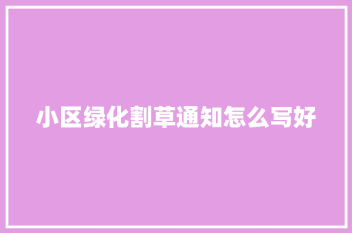小区绿化割草通知怎么写好