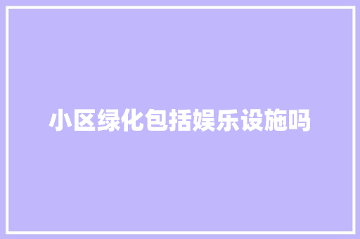小区绿化包括娱乐设施吗