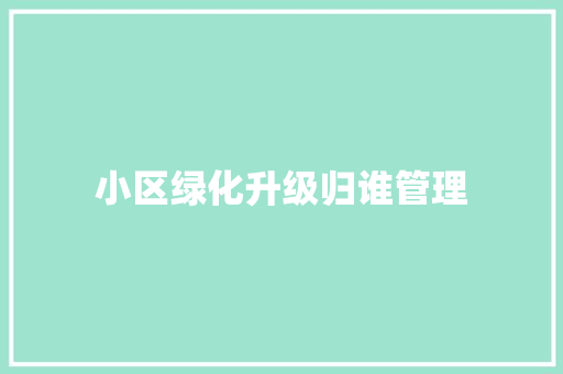 小区绿化升级归谁管理