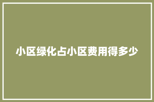 小区绿化占小区费用得多少