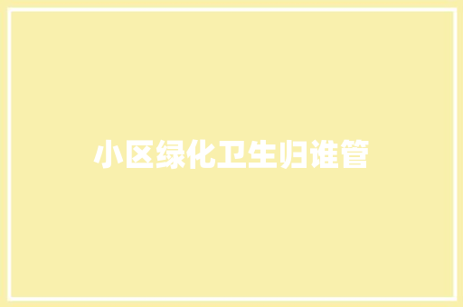 小区绿化卫生归谁管