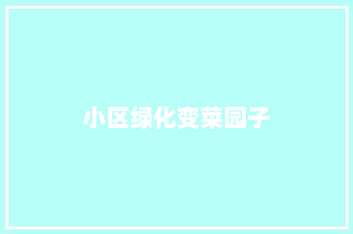 小区绿化变菜园子