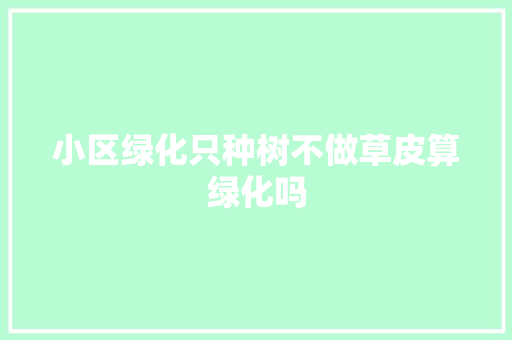 小区绿化只种树不做草皮算绿化吗