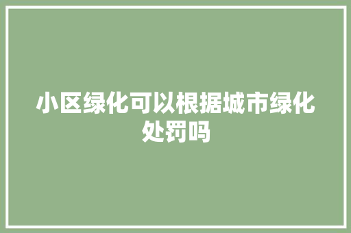 小区绿化可以根据城市绿化处罚吗