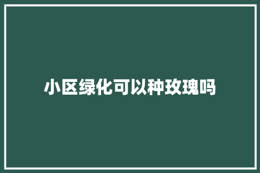 小区绿化可以种玫瑰吗