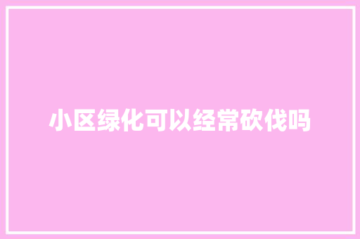 小区绿化可以经常砍伐吗