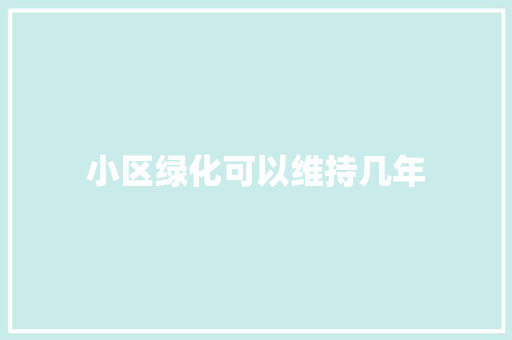 小区绿化可以维持几年