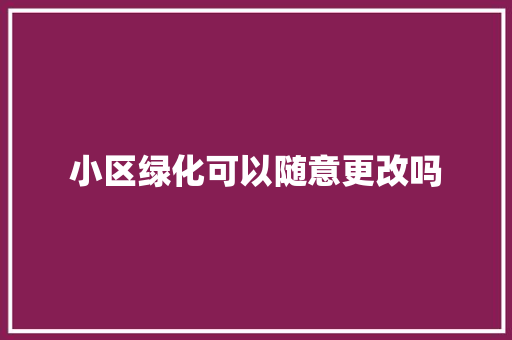小区绿化可以随意更改吗