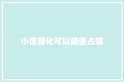 小区绿化可以随便占嘛