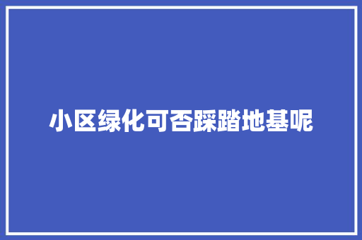 小区绿化可否踩踏地基呢
