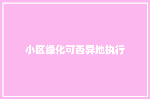 小区绿化可否异地执行