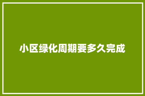 小区绿化周期要多久完成