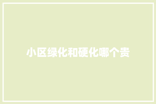 小区绿化和硬化哪个贵