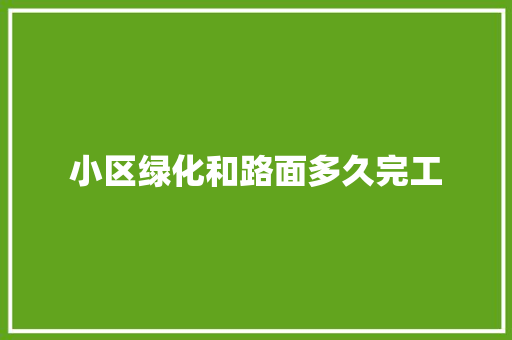 小区绿化和路面多久完工