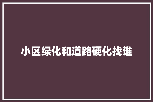 小区绿化和道路硬化找谁