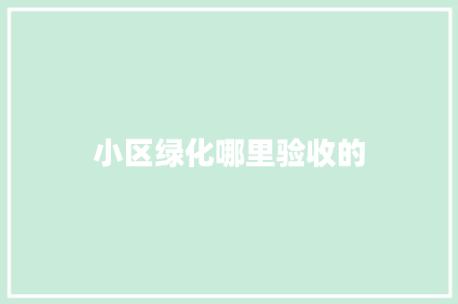 小区绿化哪里验收的