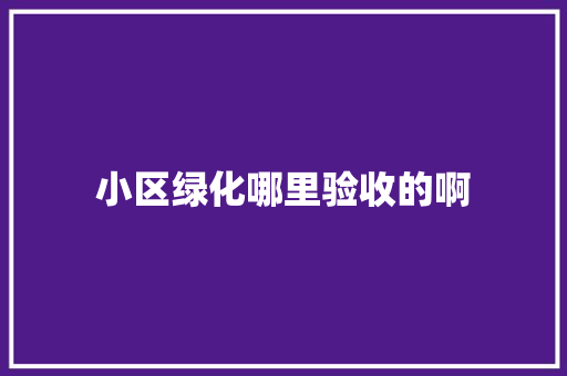 小区绿化哪里验收的啊